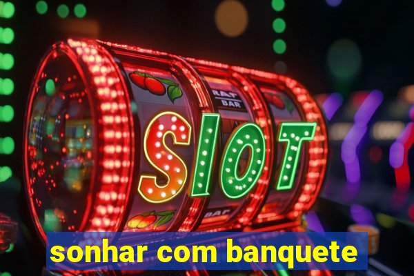 sonhar com banquete